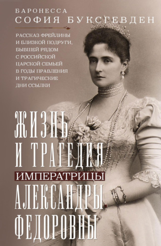 Обложка книги «Жизнь и трагедия императрицы Александры Федоровны. Рассказ фрейлины и близкой подруги, бывшей рядом с российской царской семьей в годы правления и трагические дни ссылки»