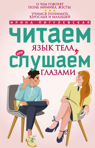 Обложка книги «Читаем язык тела, или слушаем глазами. О чем говорят позы, мимика, жесты. Учимся понимать взрослых и малышей»
