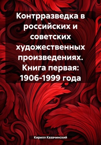 Обложка книги «Контрразведка в российских и советских художественных произведениях. Книга первая: 1906-1999 года»