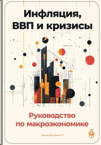 Обложка книги «Инфляция, ВВП и кризисы: Руководство по макроэкономике»