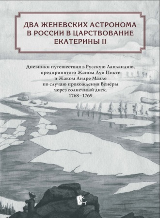 Обложка книги «Два женевских астронома в России в царствование Екатерины II. Дневники путешествия в Русскую Лапландию, предпринятого Жаном Луи Пикте и Жаком Андре Малле по случаю прохождения Венеры через солнечный диск. 1768-1769»