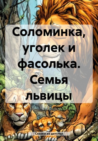 Обложка книги «Соломинка, уголек и фасолька. Семья львицы»