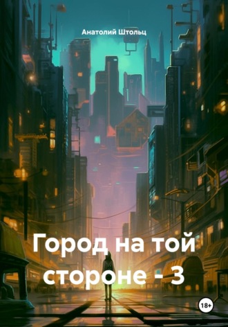 Анатолий Штольц. Город на той стороне. Книга 3