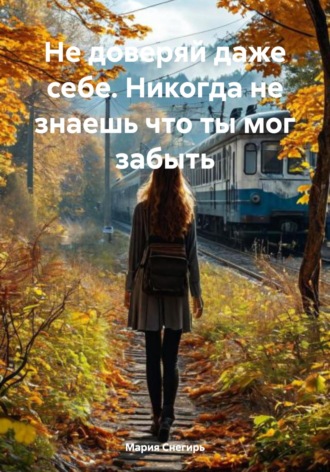 Обложка книги «Не доверяй даже себе. Никогда не знаешь что ты мог забыть»