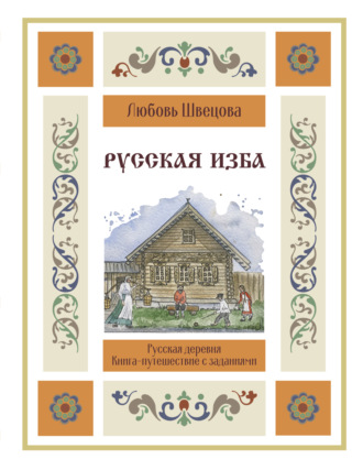 Обложка книги «Русская изба. Книга-путешествие с заданиями и иллюстрациями»