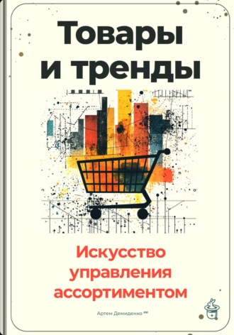 Обложка книги «Товары и тренды: Искусство управления ассортиментом»