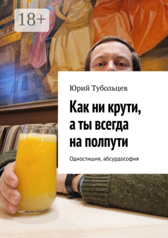 Обложка книги «Как ни крути, а ты всегда на полпути. Одностишия, абсурдософия»