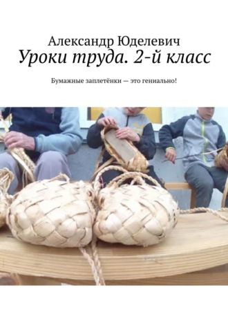 Обложка книги «Уроки труда. 2-й класс. Бумажные заплетёнки – это гениально!»