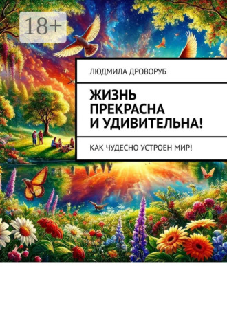 Обложка книги «Жизнь прекрасна и удивительна! Как чудесно устроен мир!»
