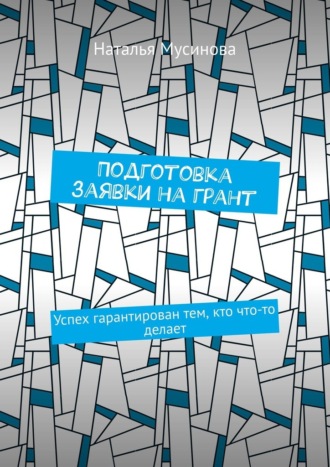 Обложка книги «Подготовка заявки на грант. Успех гарантирован тем, кто что-то делает»