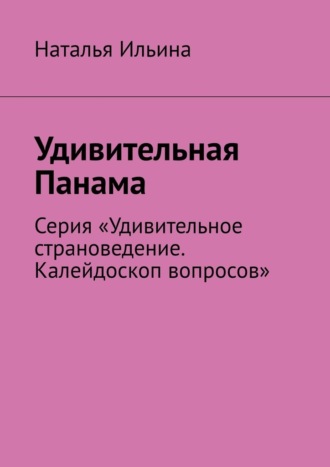 Обложка книги «Удивительная Панама. Серия «Удивительное страноведение. Калейдоскоп вопросов»»