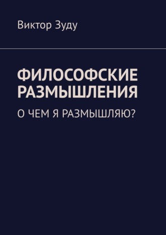 Обложка книги «Философские размышления. О чем я размышляю?»