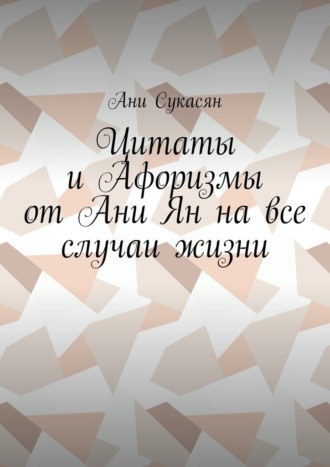 Обложка книги «Цитаты и Афоризмы от Ани Ян на все случаи жизни»