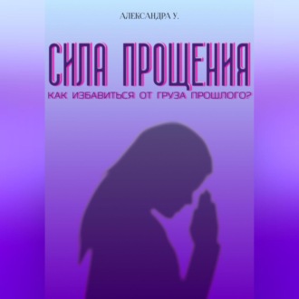 Обложка книги «Сила прощения: Освобождение от груза прошлого»