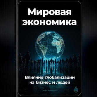 Обложка книги «Мировая экономика: Влияние глобализации на бизнес и людей»