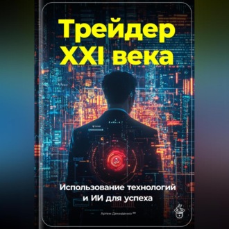Обложка книги «Трейдер XXI века: Использование технологий и ИИ для успеха»