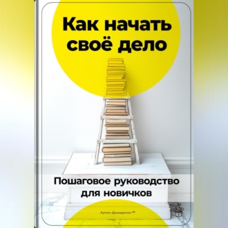 Обложка книги «Как начать своё дело: Пошаговое руководство для новичков»