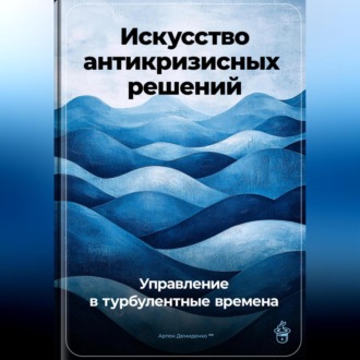 Обложка книги «Искусство антикризисных решений: Управление в турбулентные времена»