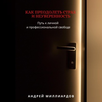 Обложка книги «Как преодолеть страх и неуверенность. Путь к личной и профессиональной свободе»