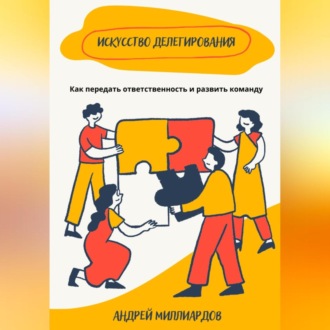 Обложка книги «Искусство делегирования. Как передать ответственность и развить команду»