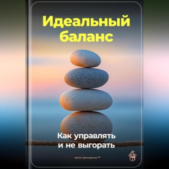Обложка книги «Идеальный баланс: Как управлять и не выгорать»