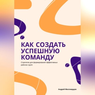 Обложка книги «Как создать успешную команду. Стратегии для формирования эффективных рабочих групп»