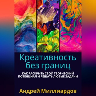 Обложка книги «Креативность без границ. Как раскрыть свой творческий потенциал и решать любые задачи»