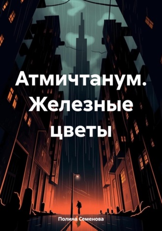 Полина Семенова. Атмичтанум. Железные цветы
