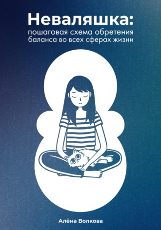 Алёна Волкова. Неваляшка. Пошаговая схема обретения баланса во всех сферах жизни
