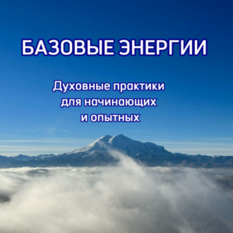 Обложка книги «Базовые энергии – духовные практики для начинающих и опытных»