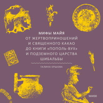 Обложка книги «Мифы майя. От жертвоприношений и священного какао до книги «Пополь-Вух» и подземного царства Шибальбы»