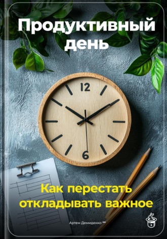 Обложка книги «Продуктивный день: Как перестать откладывать важное»