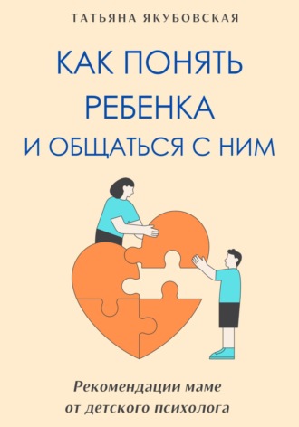 Обложка книги «Как понять ребенка и общаться с ним. Рекомендации маме от детского психолога»