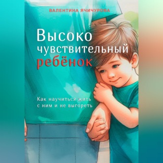 Обложка книги «Высокочувствительный ребёнок. Как научиться жить с ним и не выгореть»