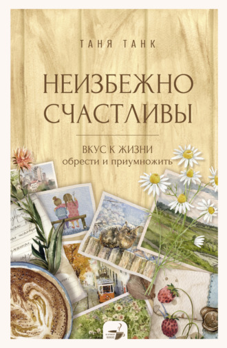 Обложка книги «Неизбежно счастливы. Вкус к жизни: обрести и приумножить»