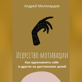 Обложка книги «Искусство мотивации. Как вдохновлять себя и других на достижение целей»