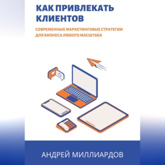 Обложка книги «Как привлекать клиентов. Современные маркетинговые стратегии для бизнеса любого масштаба»