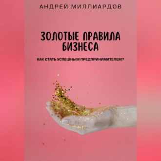Обложка книги «Золотые правила бизнеса. Как стать успешным предпринимателем»