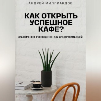 Обложка книги «Как открыть успешное кафе? Практическое руководство для предпринимателей»