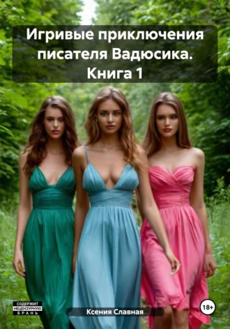 Ксения Славная. Игривые приключения писателя Вадюсика. Книга 1