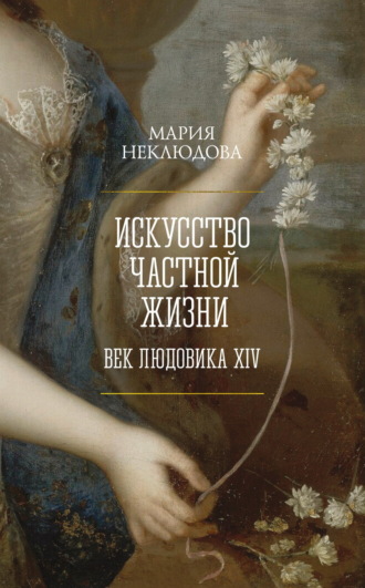 Искусство частной жизни. Век Людовика XIV. Мария Неклюдова