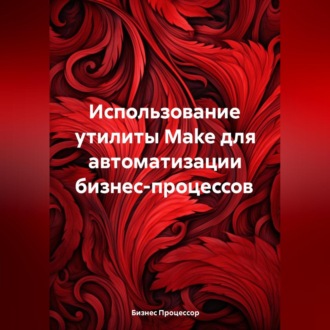 Обложка книги «Использование утилиты Make для автоматизации бизнес-процессов»