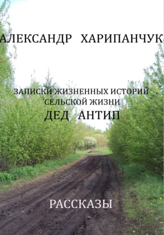 Обложка книги «Записки жизненных историй сельской жизни, Дед Антип»