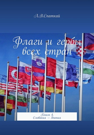 Обложка книги «Флаги и гербы всех стран. Книга 4. Словакия – Япония»