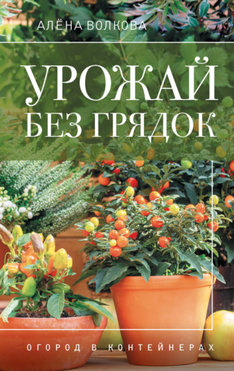 Обложка книги «Урожай без грядок. Огород в контейнерах»