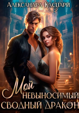 Александра Каспари. Мой невыносимый сводный дракон
