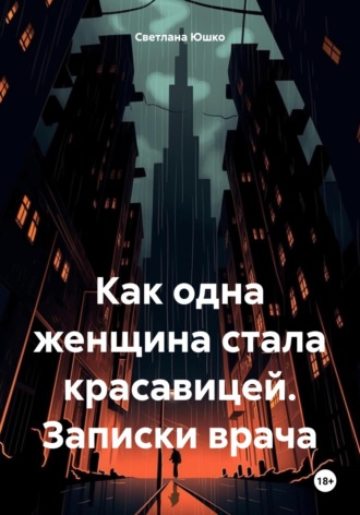 Обложка книги «Как одна женщина стала красавицей. Записки врача»