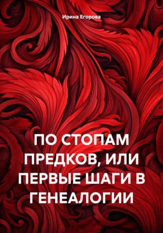 Обложка книги «ПО СТОПАМ ПРЕДКОВ, ИЛИ ПЕРВЫЕ ШАГИ В ГЕНЕАЛОГИИ»