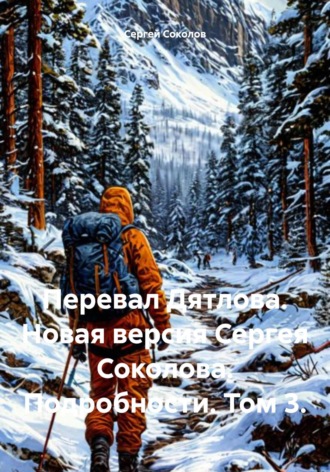 Обложка книги «Перевал Дятлова. Новая версия Сергея Соколова. Подробности. Том 3»