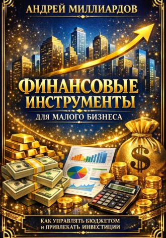 Обложка книги «Финансовые инструменты для малого бизнеса. Как управлять бюджетом и привлекать инвестиции»